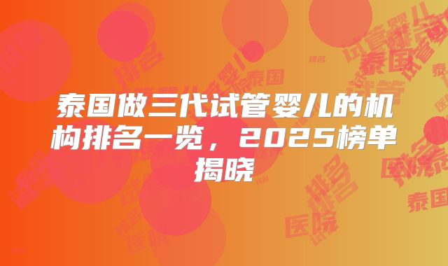 泰国做三代试管婴儿的机构排名一览，2025榜单揭晓