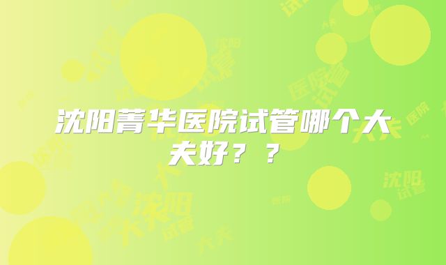沈阳菁华医院试管哪个大夫好??
