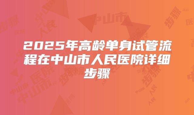 2025年高龄单身试管流程在中山市人民医院详细步骤