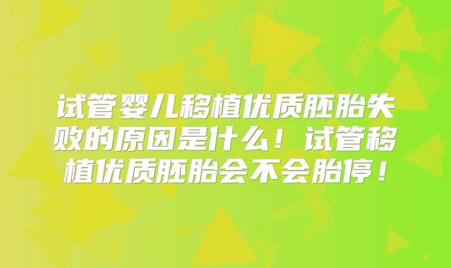 试管婴儿移植优质胚胎失败的原因是什么！试管移植优质胚胎会不会胎停！