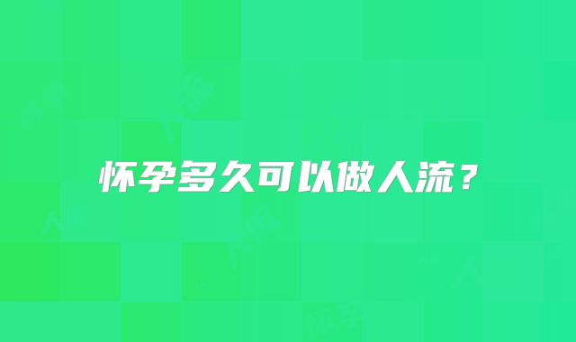 怀孕多久可以做人流?