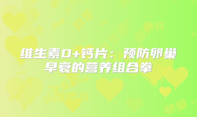 维生素D+钙片：预防卵巢早衰的营养组合拳‌