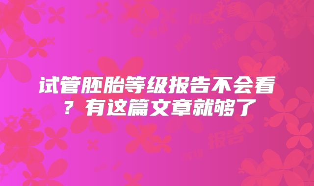 试管胚胎等级报告不会看？有这篇文章就够了