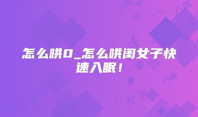 怎么哄0_怎么哄闺女子快速入眠!