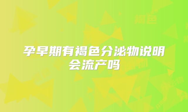 孕早期有褐色分泌物说明会流产吗