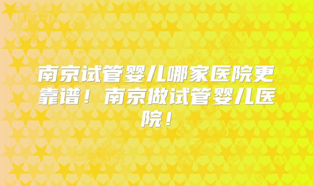 南京试管婴儿哪家医院更靠谱!南京做试管婴儿医院!