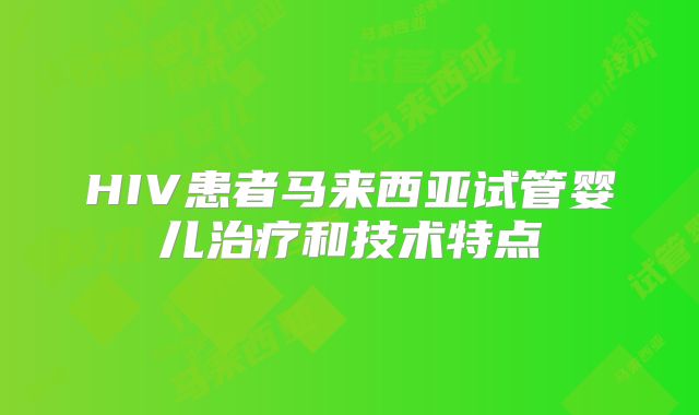 HIV患者马来西亚试管婴儿治疗和技术特点