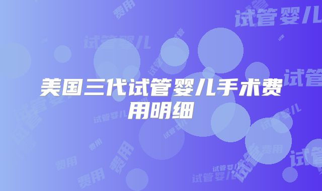 美国三代试管婴儿手术费用明细