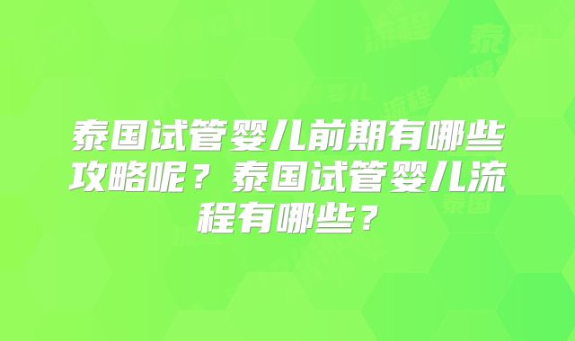 泰国试管婴儿前期有哪些攻略呢？泰国试管婴儿流程有哪些？