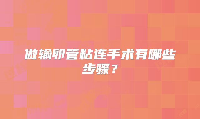 做输卵管粘连手术有哪些步骤？