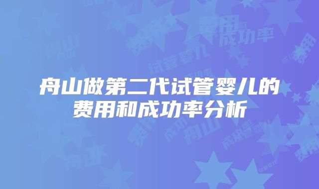 舟山做第二代试管婴儿的费用和成功率分析