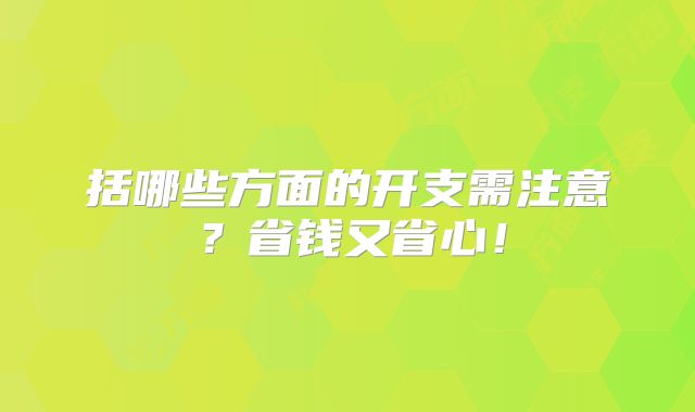 括哪些方面的开支需注意？省钱又省心！