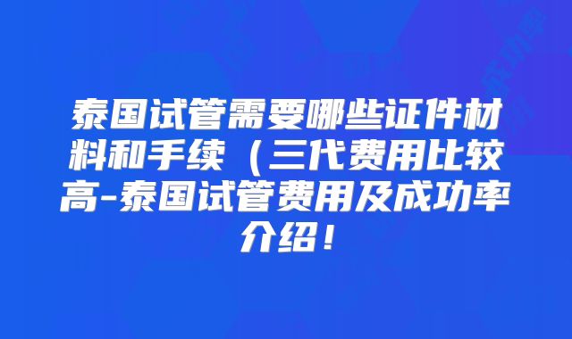 泰国试管需要哪些证件材料和手续(三代费用比较高-泰国试管费用及成功率介绍!