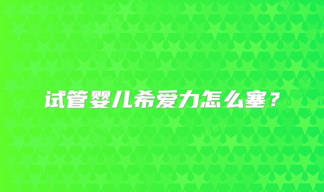 试管婴儿希爱力怎么塞？