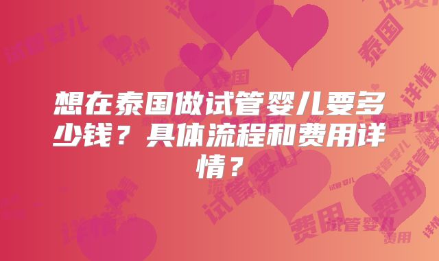 想在泰国做试管婴儿要多少钱？具体流程和费用详情？