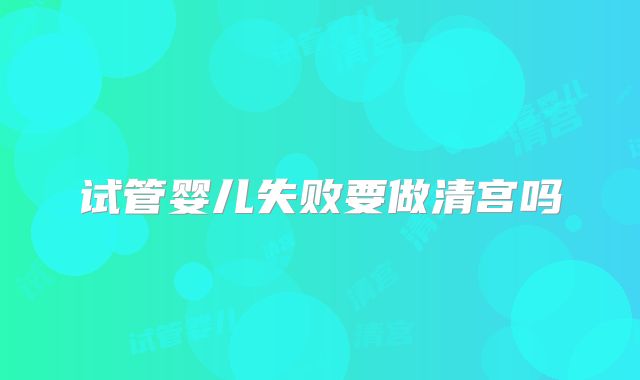 试管婴儿失败要做清宫吗