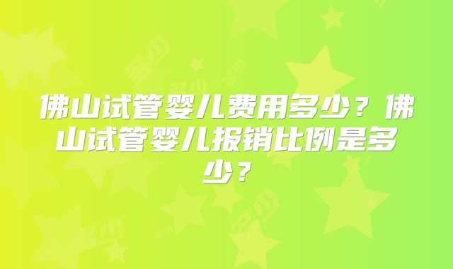 佛山试管婴儿费用多少？佛山试管婴儿报销比例是多少？