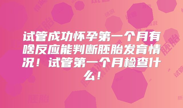 试管成功怀孕第一个月有啥反应能判断胚胎发育情况！试管第一个月检查什么！