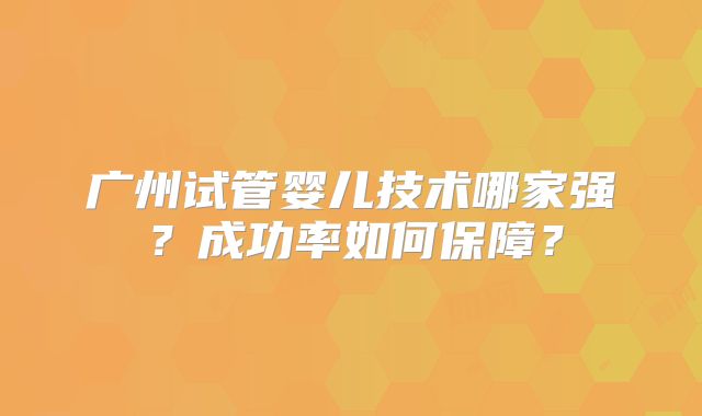 广州试管婴儿技术哪家强？成功率如何保障？