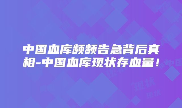 中国血库频频告急背后真相-中国血库现状存血量！