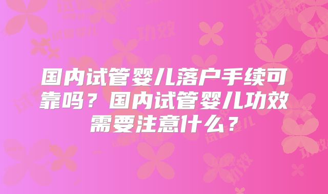 国内试管婴儿落户手续可靠吗？国内试管婴儿功效需要注意什么？