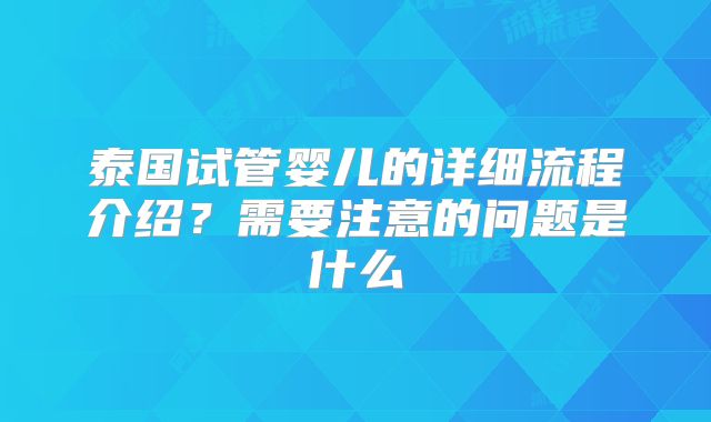 泰国试管婴儿的详细流程介绍？需要注意的问题是什么