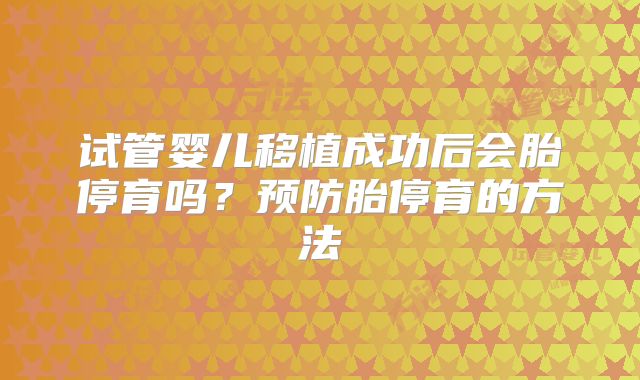 试管婴儿移植成功后会胎停育吗？预防胎停育的方法