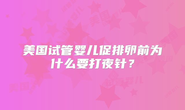 美国试管婴儿促排卵前为什么要打夜针？