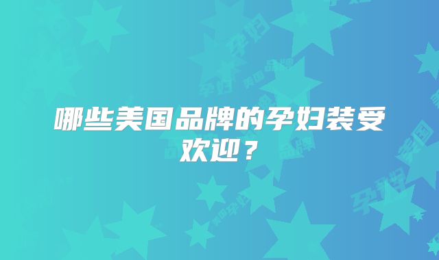 哪些美国品牌的孕妇装受欢迎？