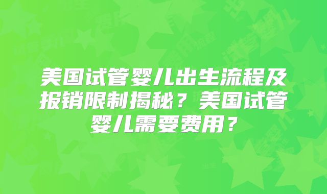 美国试管婴儿出生流程及报销限制揭秘?美国试管婴儿需要费用?