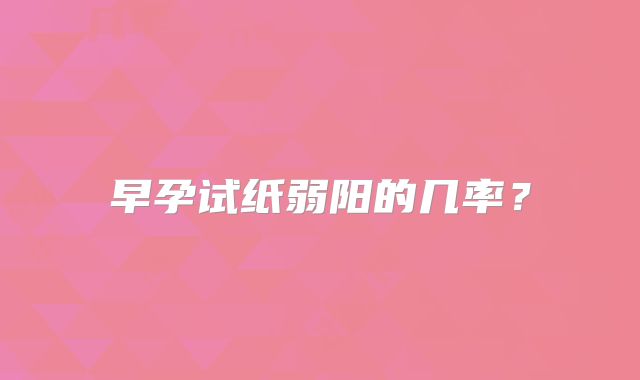 早孕试纸弱阳的几率？