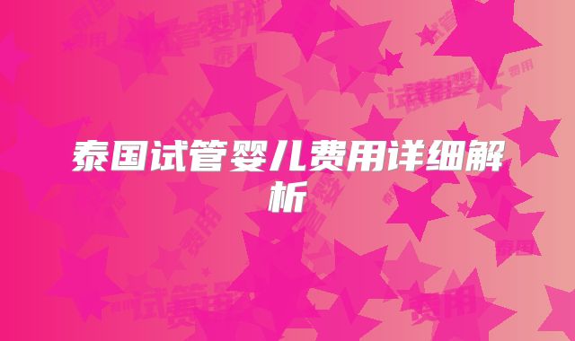 泰国试管婴儿费用详细解析