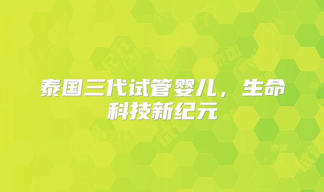 泰国三代试管婴儿，生命科技新纪元