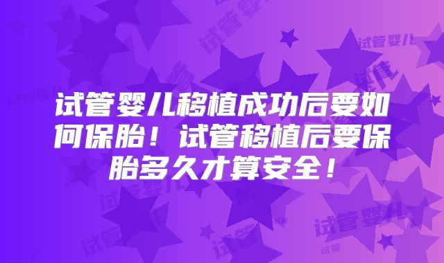 试管婴儿移植成功后要如何保胎！试管移植后要保胎多久才算安全！