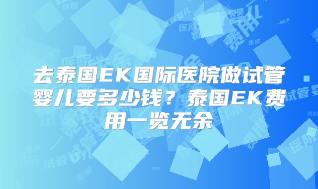 去泰国EK国际医院做试管婴儿要多少钱？泰国EK费用一览无余