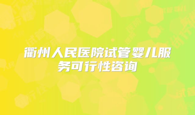 衢州人民医院试管婴儿服务可行性咨询