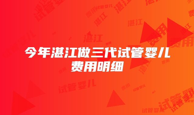 今年湛江做三代试管婴儿费用明细