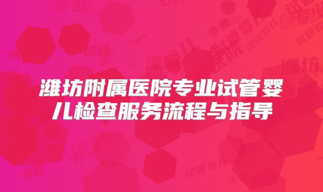 潍坊附属医院专业试管婴儿检查服务流程与指导