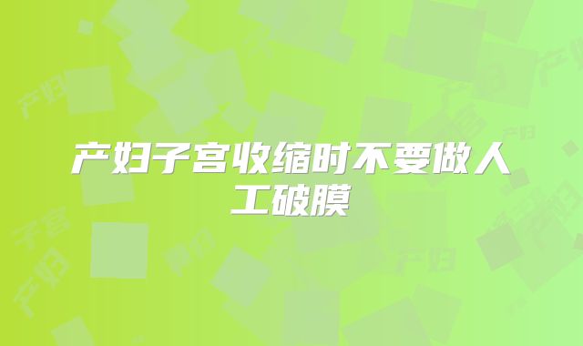 产妇子宫收缩时不要做人工破膜