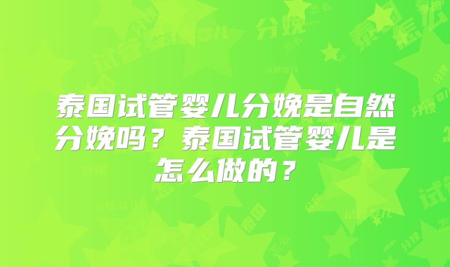 泰国试管婴儿分娩是自然分娩吗？泰国试管婴儿是怎么做的？