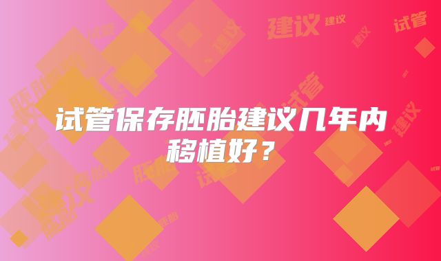 试管保存胚胎建议几年内移植好？