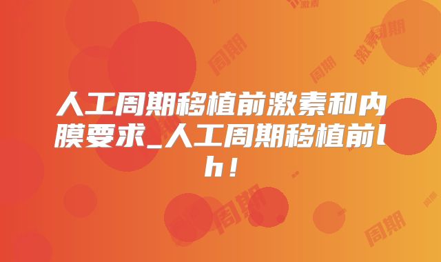 人工周期移植前激素和内膜要求_人工周期移植前lh！