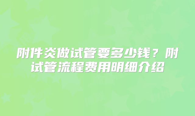 附件炎做试管要多少钱？附试管流程费用明细介绍