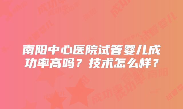 南阳中心医院试管婴儿成功率高吗?技术怎么样?