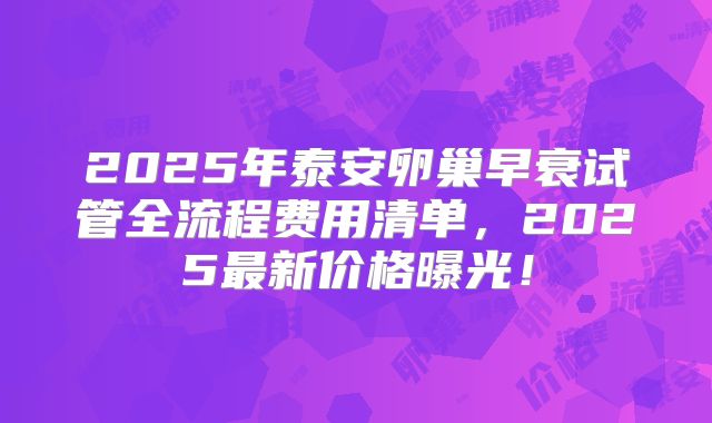 2025年泰安卵巢早衰试管全流程费用清单,2025最新价格曝光!