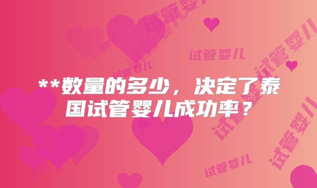 **数量的多少，决定了泰国试管婴儿成功率？