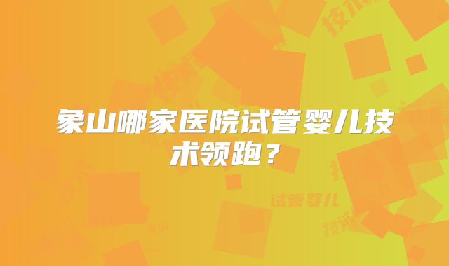 象山哪家医院试管婴儿技术领跑？