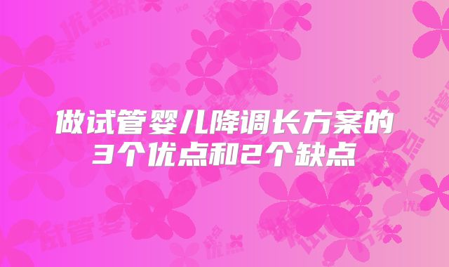 做试管婴儿降调长方案的3个优点和2个缺点
