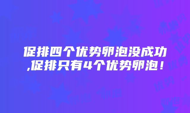 促排四个优势卵泡没成功,促排只有4个优势卵泡！