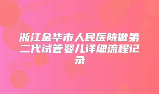 浙江金华市人民医院做第二代试管婴儿详细流程记录